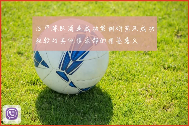 法甲球队商业成功案例研究及成功经验对其他俱乐部的借鉴意义