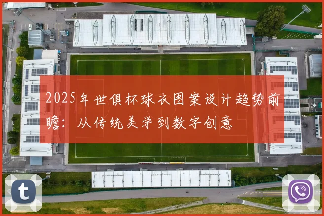 2025年世俱杯球衣图案设计趋势前瞻：从传统美学到数字创意