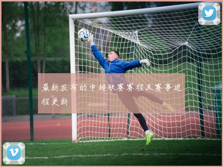 最新发布的中超联赛赛程及赛事进程更新
