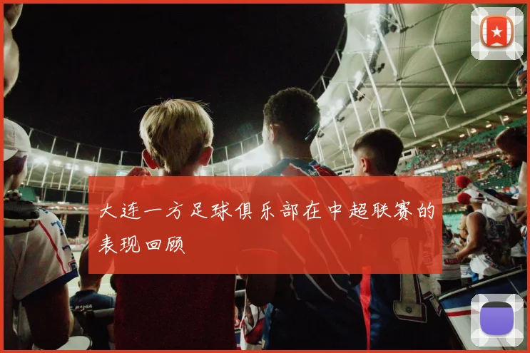 大连一方足球俱乐部在中超联赛的表现回顾