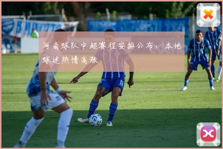 河南球队中超赛程安排公布，本地球迷热情高涨