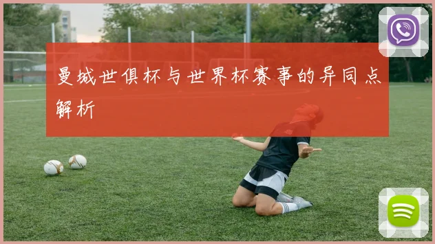 曼城世俱杯与世界杯赛事的异同点解析