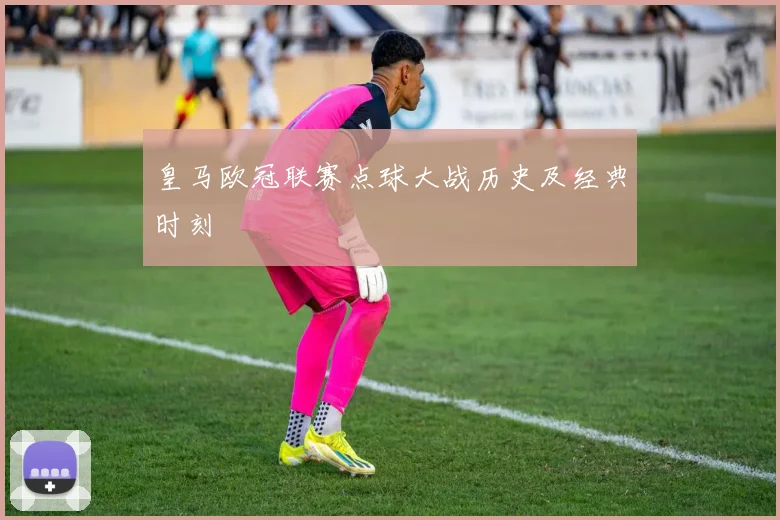 皇马欧冠联赛点球大战历史及经典时刻