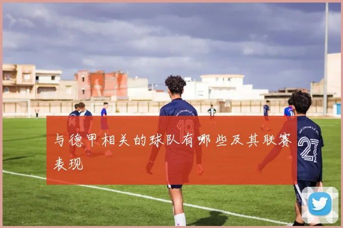 与德甲相关的球队有哪些及其联赛表现